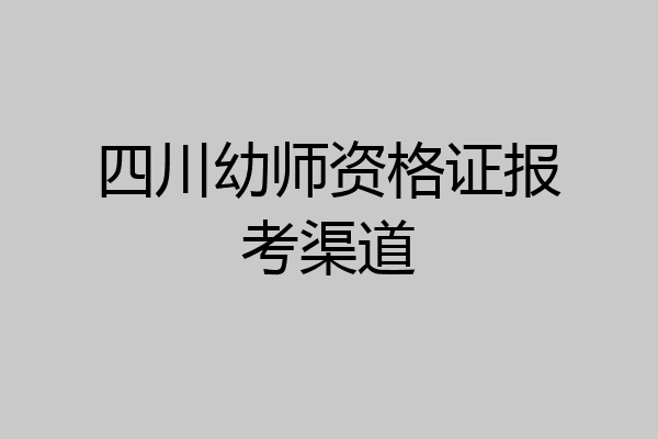 四川幼师资格证报考渠道