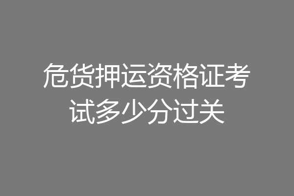 危货押运资格证考试多少分过关
