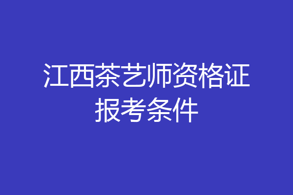 江西茶艺师资格证报考条件