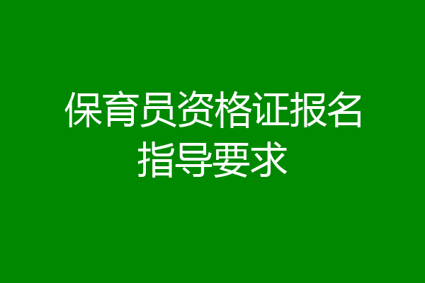 保育员资格证报名指导要求