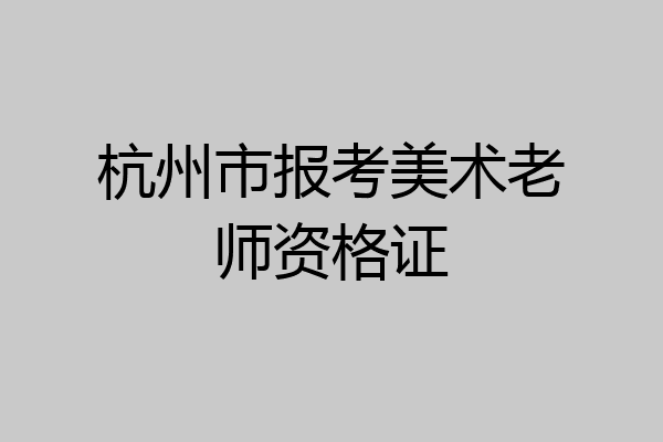 杭州市报考美术老师资格证