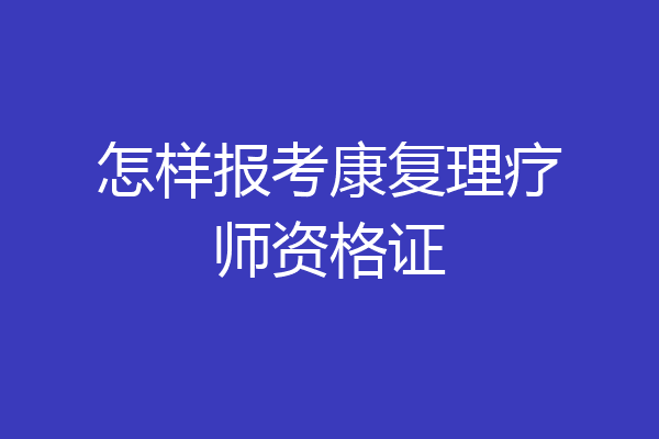 怎样报考康复理疗师资格证