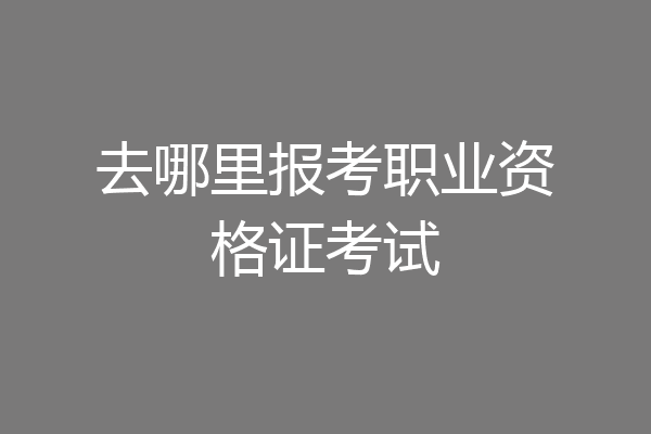 去哪里报考职业资格证考试