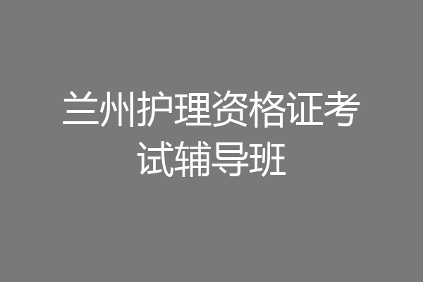 兰州护理资格证考试辅导班