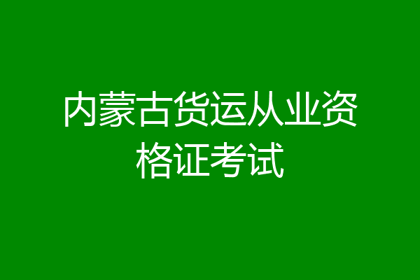 内蒙古货运从业资格证考试