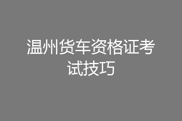 温州货车资格证考试技巧