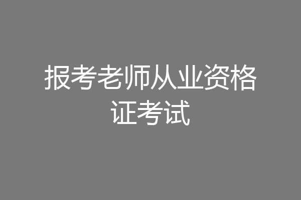 报考老师从业资格证考试