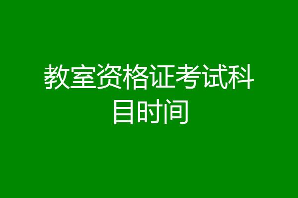 教室资格证考试科目时间