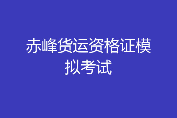赤峰货运资格证模拟考试