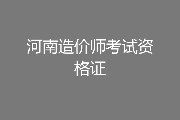 河南造价师考试资格证
