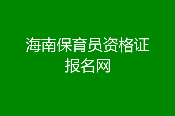 海南保育员资格证报名网