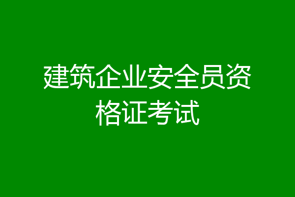 建筑企业安全员资格证考试