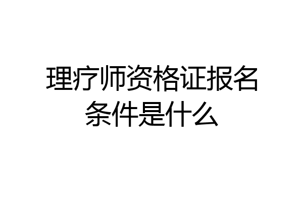 理疗师资格证报名条件是什么
