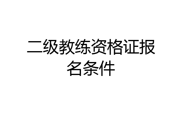 二级教练资格证报名条件