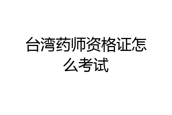 台湾药师资格证怎么考试