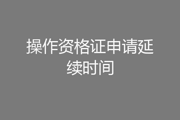 操作资格证申请延续时间
