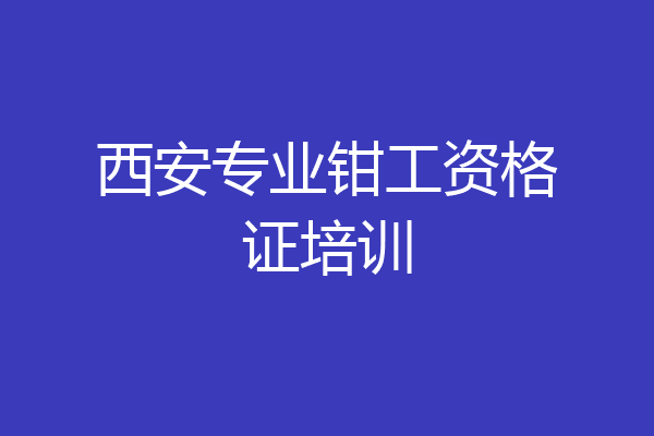 西安专业钳工资格证培训
