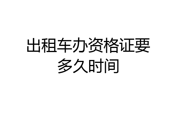 出租车办资格证要多久时间