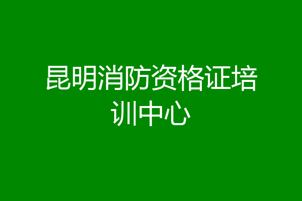 昆明消防资格证培训中心