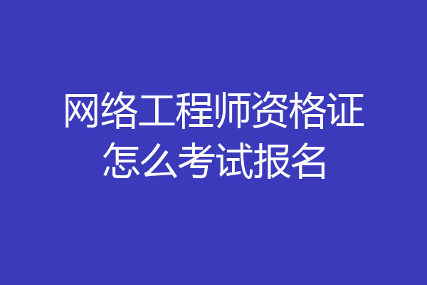 网络工程师资格证怎么考试报名