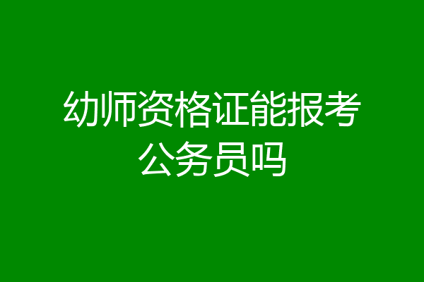 幼师资格证能报考公务员吗