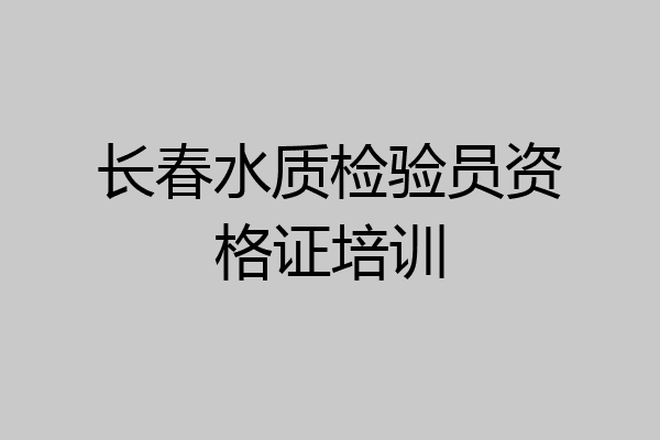 长春水质检验员资格证培训