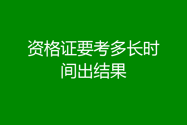 资格证要考多长时间出结果