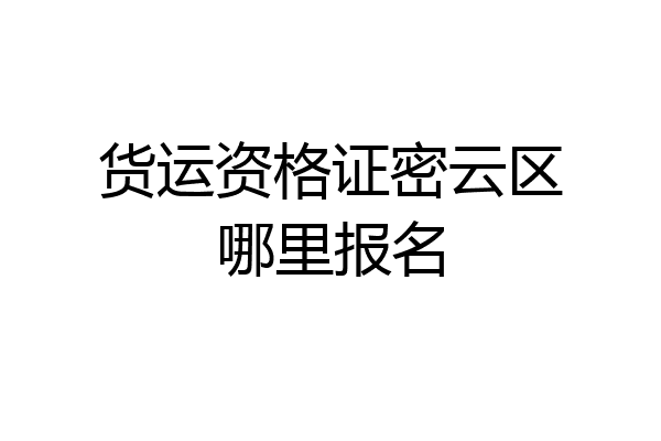 货运资格证密云区哪里报名