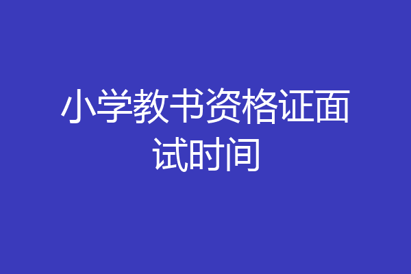 小学教书资格证面试时间