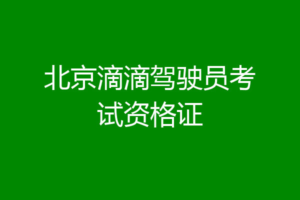 北京滴滴驾驶员考试资格证