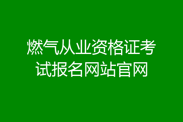 燃气从业资格证考试报名网站官网