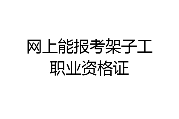 网上能报考架子工职业资格证