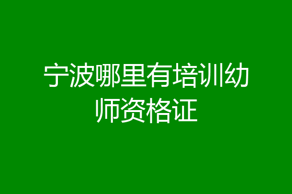 宁波哪里有培训幼师资格证