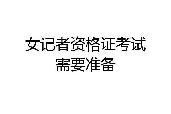 女记者资格证考试需要准备