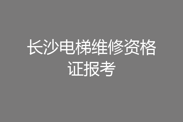 长沙电梯维修资格证报考
