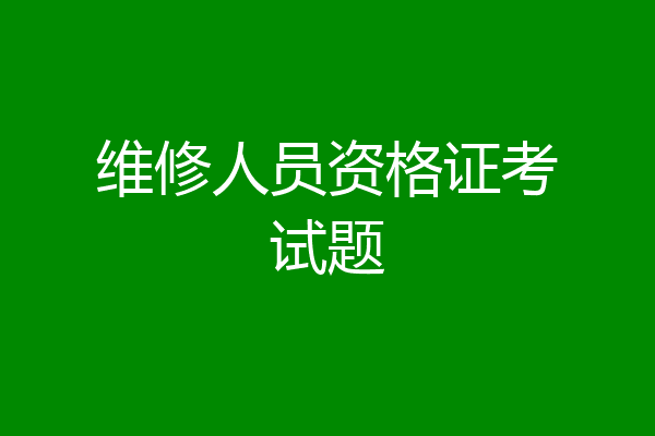 维修人员资格证考试题