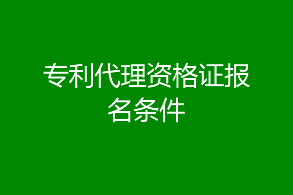 专利代理资格证报名条件