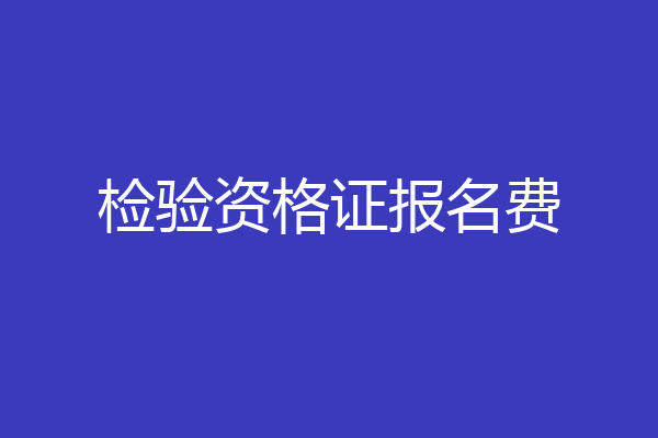 检验资格证报名费