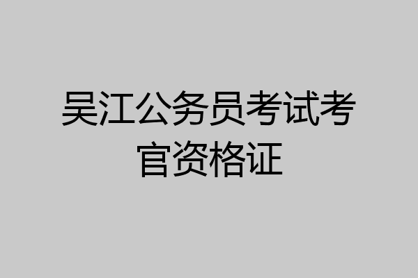 吴江公务员考试考官资格证