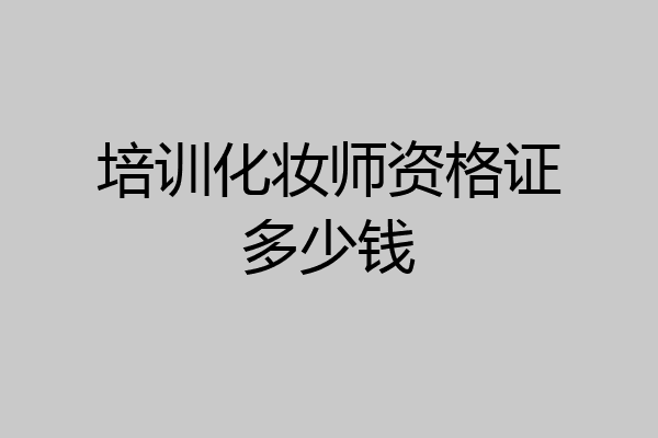 培训化妆师资格证多少钱