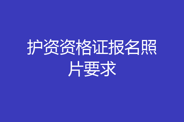 护资资格证报名照片要求