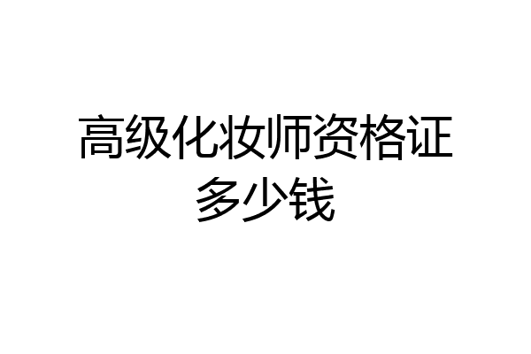 高级化妆师资格证多少钱