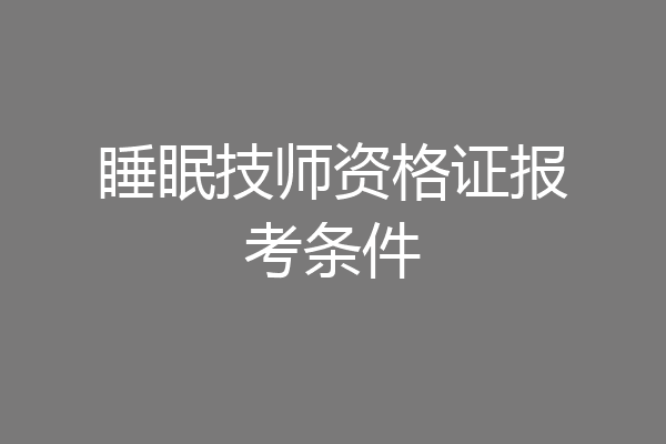 睡眠技师资格证报考条件