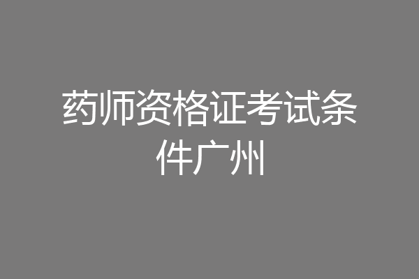 药师资格证考试条件广州