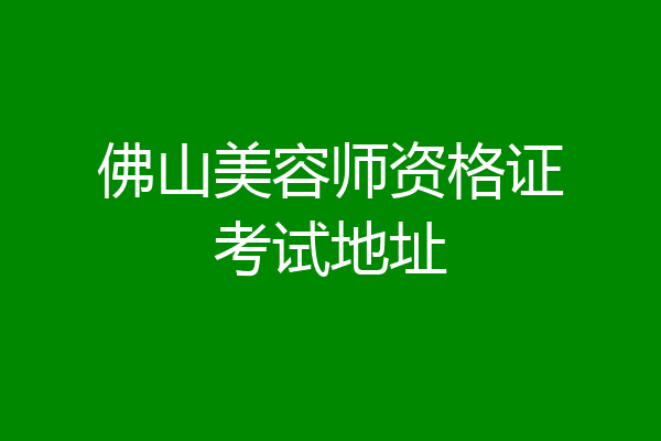 佛山美容师资格证考试地址