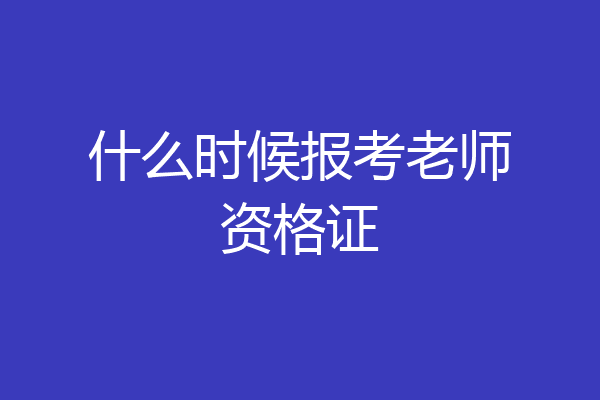 什么时候报考老师资格证