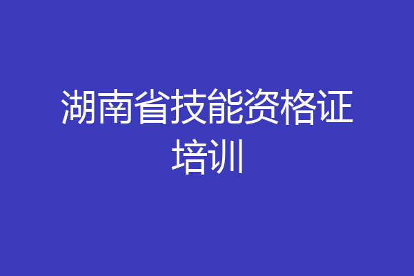 湖南省技能资格证培训