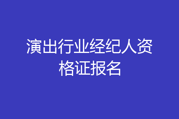 演出行业经纪人资格证报名