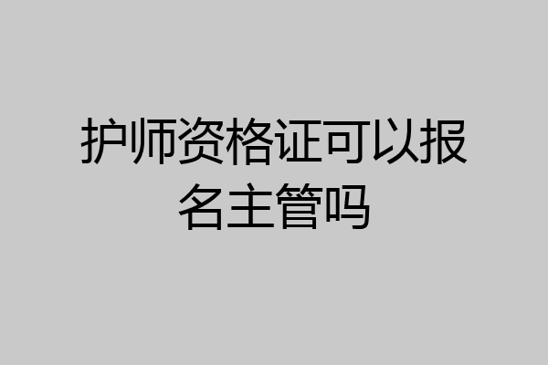 护师资格证可以报名主管吗