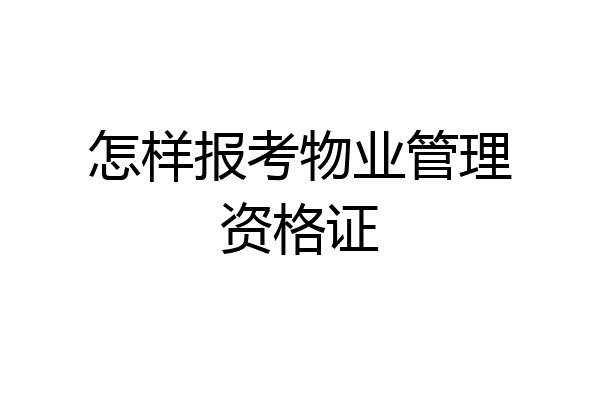 怎样报考物业管理资格证